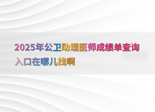 2025年公衛(wèi)助理醫(yī)師成績(jī)單查詢(xún)?nèi)肟诩敖逃畔⒆稍?xún)指南